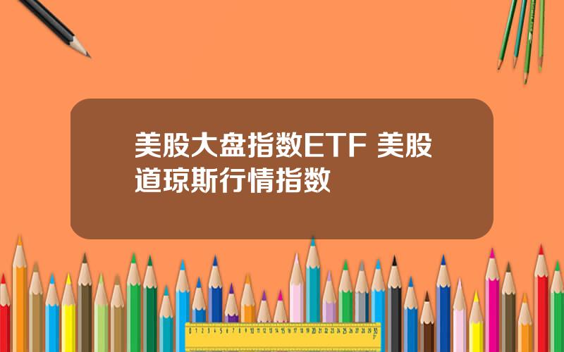 美股大盘指数ETF 美股道琼斯行情指数